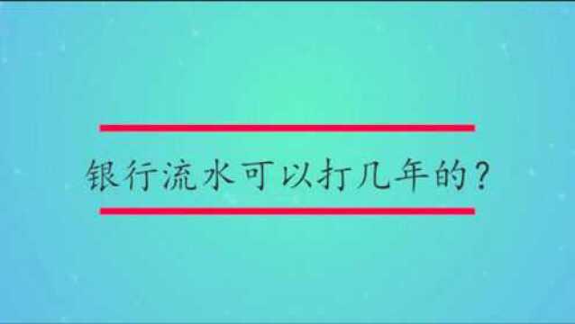 银行流水可以打几年的?
