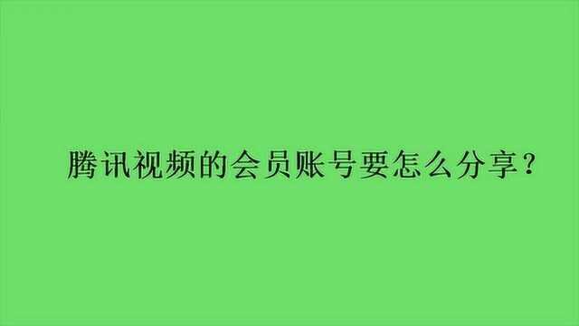 腾讯视频的会员账号要怎么分享?