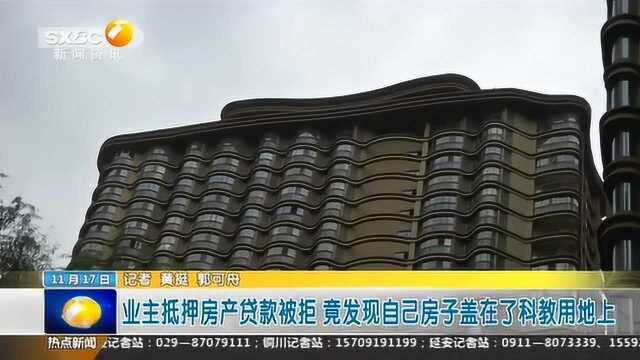 业主抵押房产贷款被拒 竟发现自己房子盖在了科教用地上