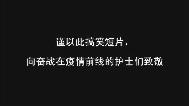 谨以此搞笑短片,向奋战在疫情前线的医护人员们致敬