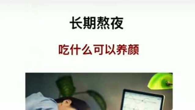 作为上班族,学生党长期熬夜怎么办?吃什么可以养颜?来了解一下