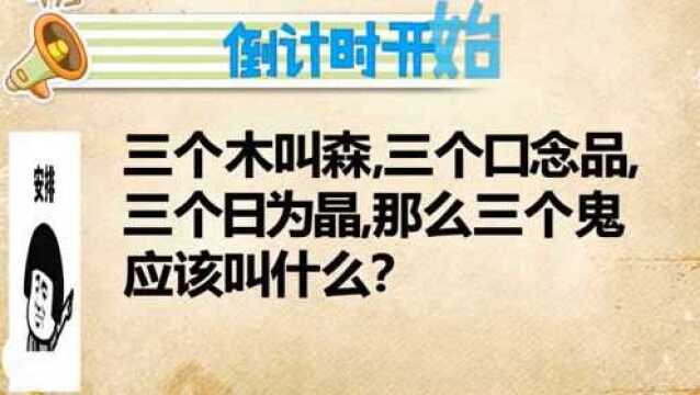 开心动脑筋:三个木叫森三个口念品三个日为晶那么三个鬼应该叫什么猜猜