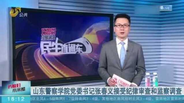 速看!山东警察学院党委书记张春义接受纪律审查和监察调查