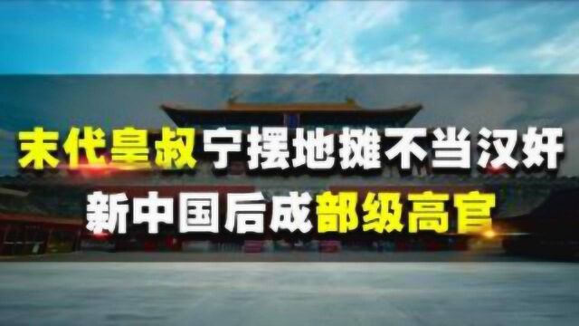 此人是溥仪叔父,清灭后,宁摆地摊也不为日军卖命,后享部级待遇