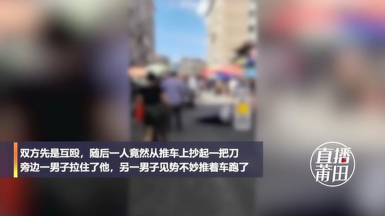 莆田天九湾市场两人互殴,有人还拿了刀腾讯视频