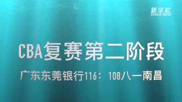 视频丨CBA复赛第二阶段:广东东莞银行胜八一南昌