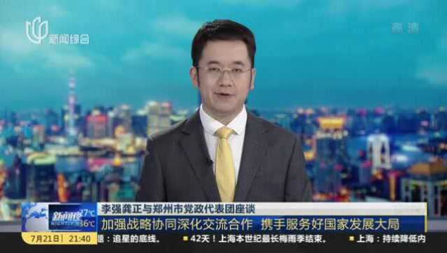 李强龚正与郑州市党政代表团座谈:加强战略协同深化交流合作 携手服务好国家发展大局