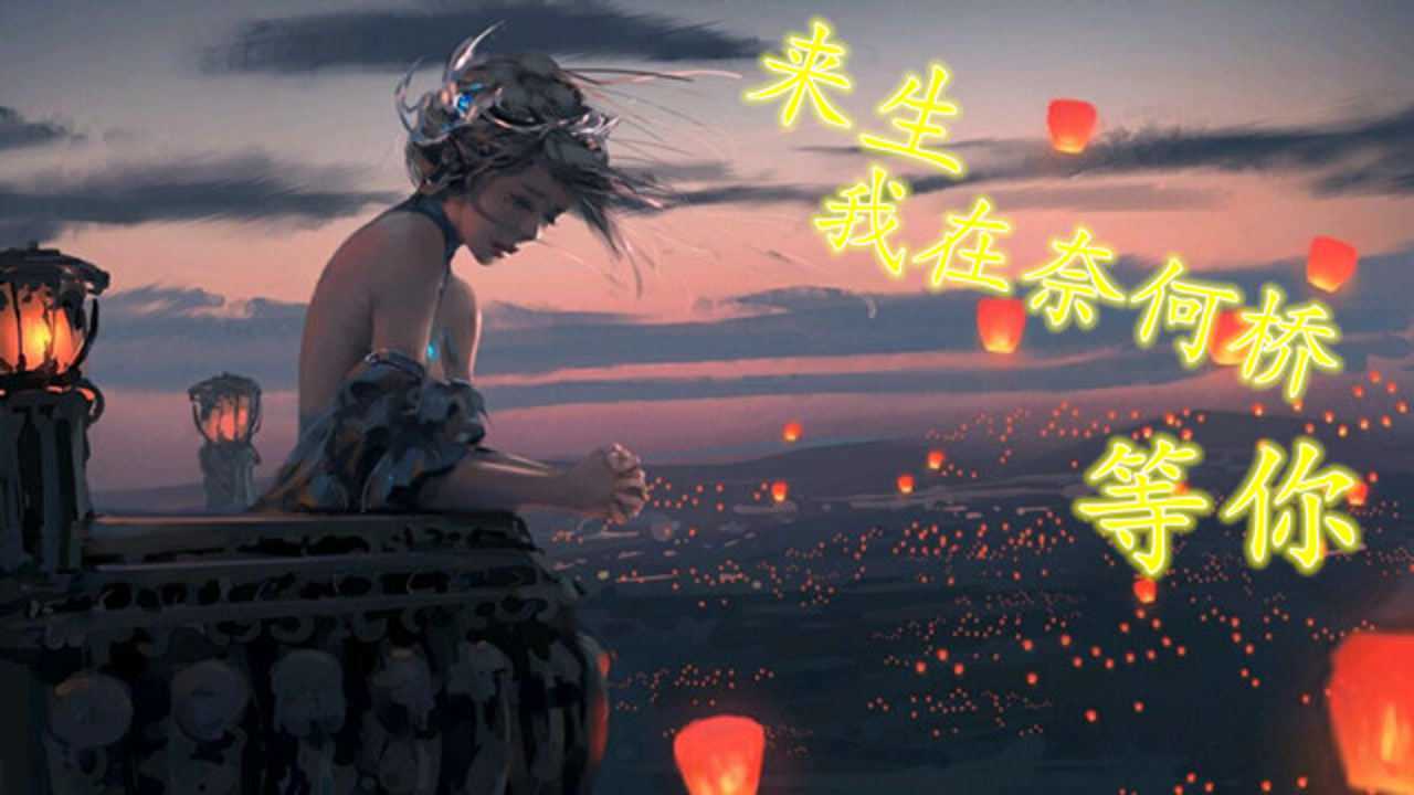 《来生我在奈何桥等你》,有情人今生无缘,相约下辈子再续前缘!