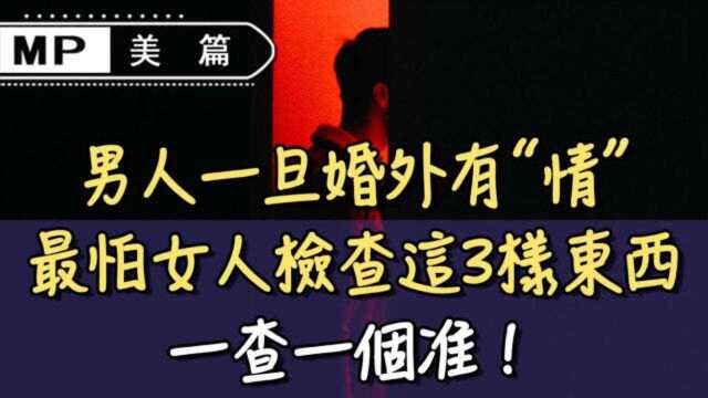 男人一旦婚外有“情”,最怕女人检查这3样东西,一查一个准!