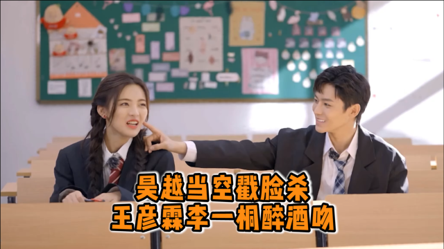 "昊越当空"戳脸杀,王彦霖李一桐醉酒吻