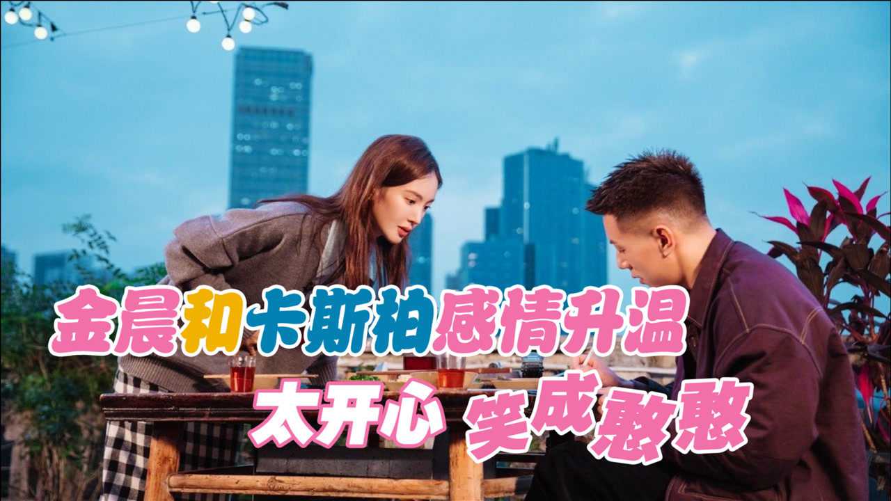 金晨和卡斯柏约会卡斯柏满是欣喜太开心笑成憨憨