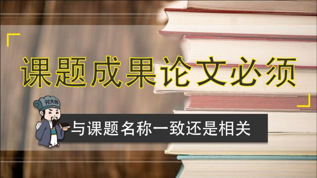 刊大师:课题成果论文必须与课题名称一致?还是相关就可以?!