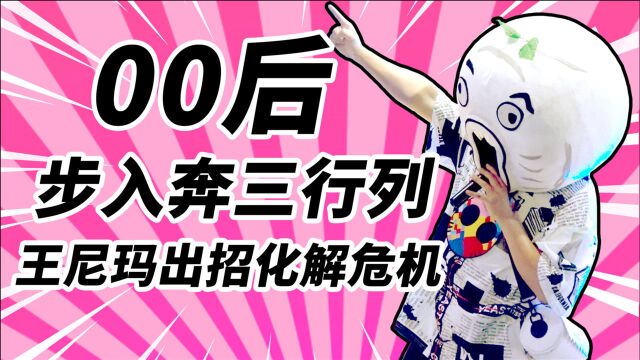 00后步入奔三危机!王尼玛出妙招帮忙化解!【大事件第七季】