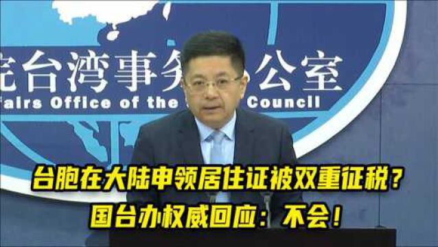 台胞在大陆申领居住证会被双重征税?国台办权威回应:不会!