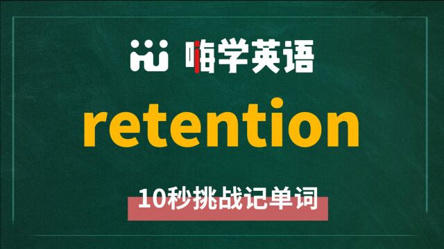 英语单词retention是什么意思,怎么读,同根词是什么,近义词有吗,怎么来使用,你知道吗