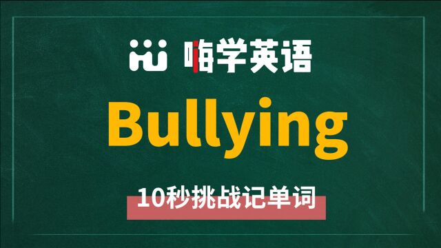 英语单词 bullying 是什么意思,怎么发音,同近义词有什么,可以怎么使用,你知道吗