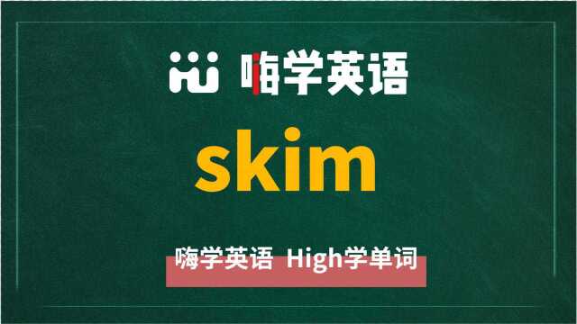 英语单词skim是什么意思,同根词有吗,同近义词有哪些,相关短语呢,可以怎么使用,你知道吗