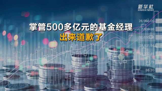 掌管500多亿元的基金经理出来道歉了……