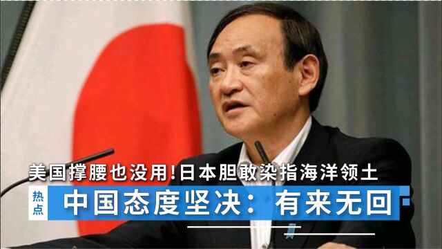 美国撑腰也没用!日本胆敢染指海洋领土,中国态度坚决:有来无回