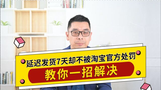 延迟发货7天却不被淘宝官方处罚,教你一招解决