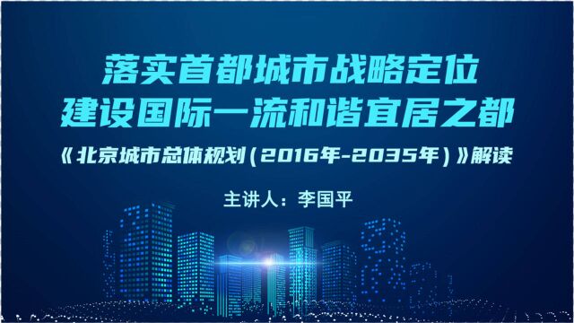 落实首都城市战略定位 建设国际一流的和谐宜居之都《北京城市总体规划(2016年2035年)》解读