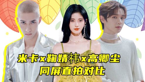 鞠婧祎x米卡x高卿尘三公同屏直拍对比,梦幻偶像剧太绝了#鹅创剪辑大赏