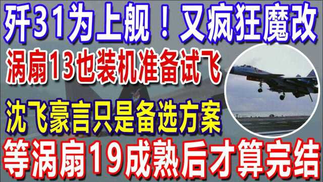 歼31为上舰!又疯狂魔改!涡扇13也装机准备试飞!沈飞豪言只是备选方案