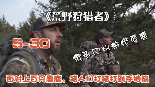 《荒野狩猎者》S30,面对上百只麋鹿,猎人们打猎打到手抽筋!_高清1080P在线观看平台_腾讯视频