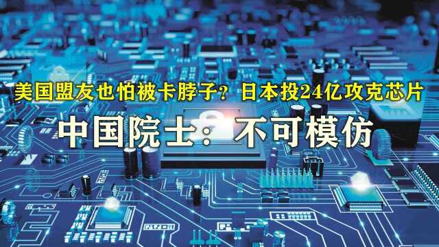 美盟友也怕被卡脖子?日本投24亿攻克芯片,中国院士:不可模仿