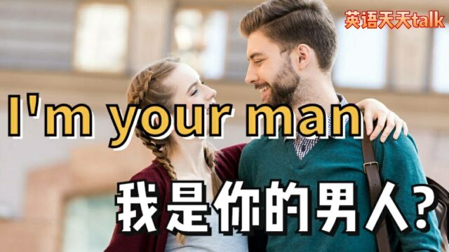 英语I'm your man翻译成“我是你男人”,你想歪了老外笑喷啦