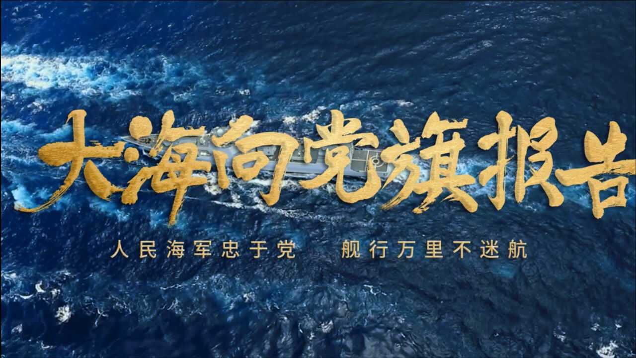 人民海军成立72周年主题宣传片建党100年走向深蓝的人民海军正如您所