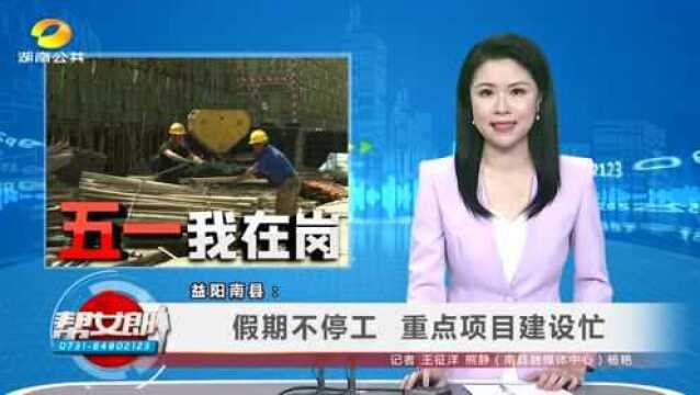 (“五一”我在岗)益阳南县:假期不停工 重点项目建设忙