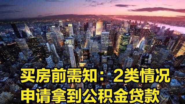 买房前需知,什么情况下可以申请并拿到公积金贷款呢?有2类情况