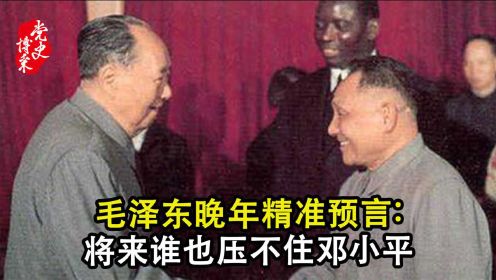毛泽东晚年精准预言：将来谁也压不住邓小平