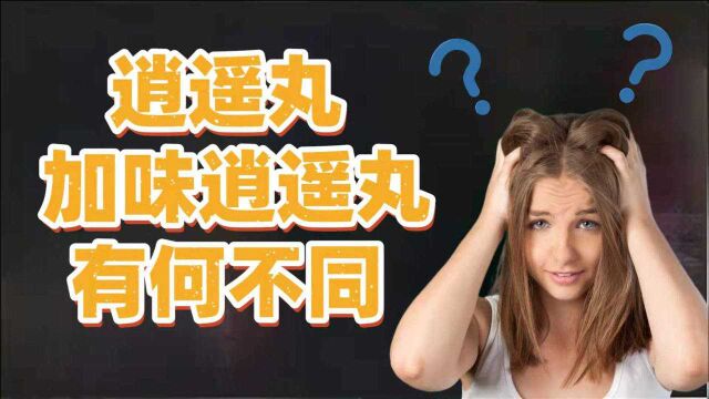 逍遥丸和加味逍遥丸,到底有何区别?如何正确选用?