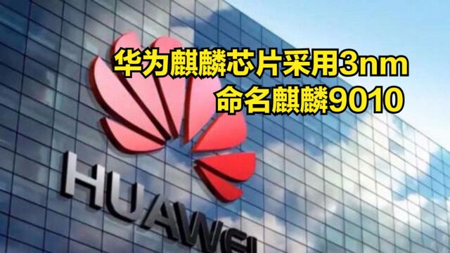 华为再次官宣:新一代麒麟芯片产品采用3nm,命名麒麟9010