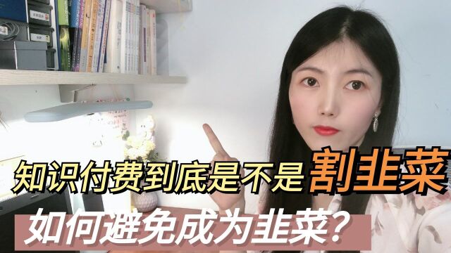 知识付费是不是割韭菜?如何避免成为韭菜?最佳付费之道是啥?