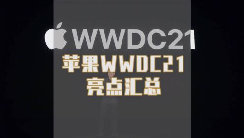 苹果WWDC21亮点汇总：iOS是重点 没硬件新品