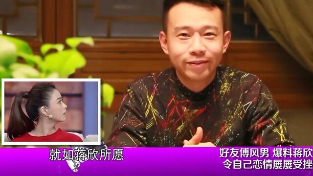 超级访问:好友傅风男爆料,蒋欣令自己的恋情屡屡受挫!