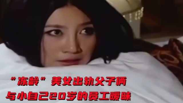 “冻龄”美女出轨父子俩,偷偷跟小自己20岁的员工出轨#电影种草指南短视频大赛#