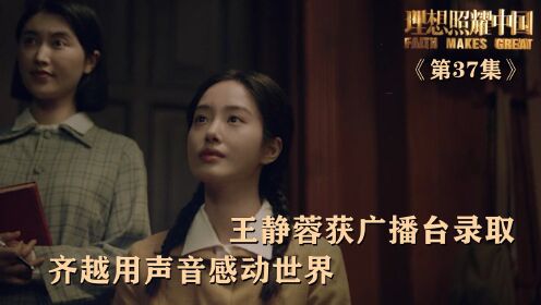 速看《理想照耀中国》第37集:王静蓉获广播台录取,齐越用声音感动世界