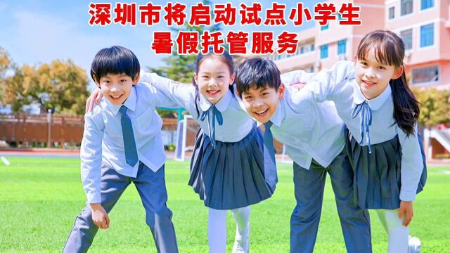 深圳试点小学生暑期托管,学校“帮带娃”!