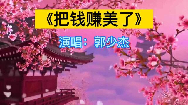 郭少杰神曲《把钱赚美了》送给您,祝福我的朋友幸福快乐