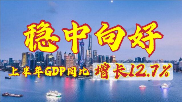 稳中向好,上半年GDP同比增长12.7%,此次GDP增长为何如此振奋人心呢?