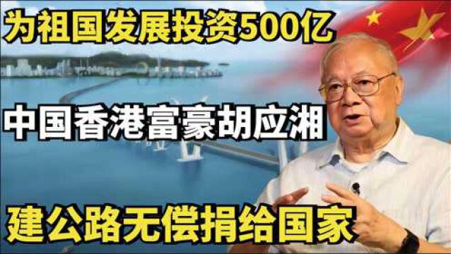 中国香港富豪胡应湘:为祖国发展投资500亿,建公路无偿捐给国家