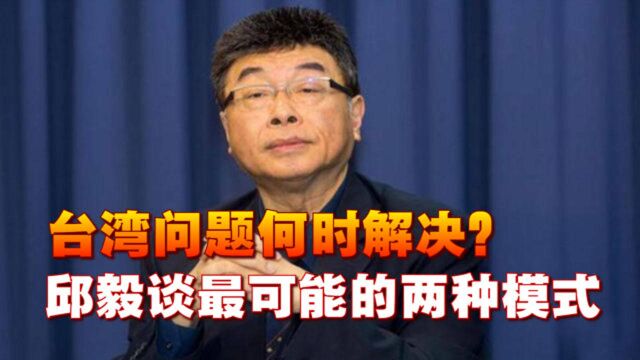 台湾问题何时解决?邱毅谈最可能的两种模式,不必大动干戈