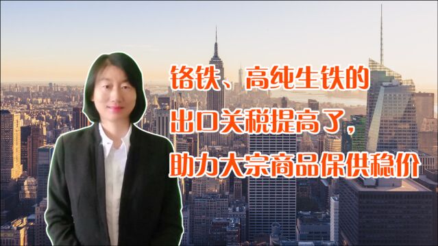 铬铁、高纯生铁的出口关税提高了,将助力大宗商品保供稳价!