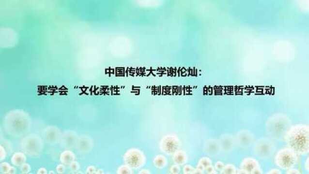 谢伦灿:要学会“文化柔性”与“制度刚性”的管理哲学互动