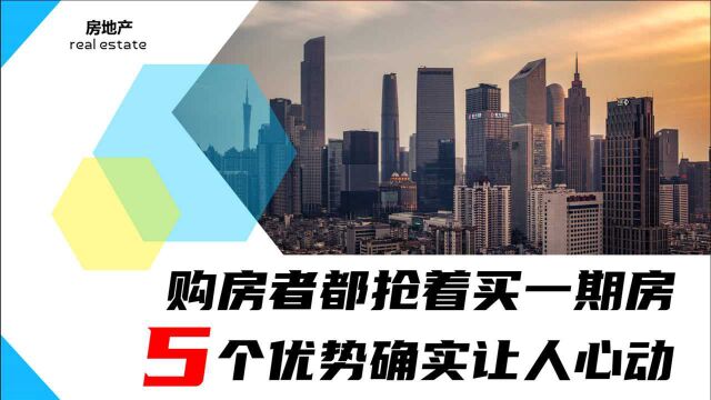 为什么一期房刚开盘,购房者都抢着买?5个优势确实让人心动