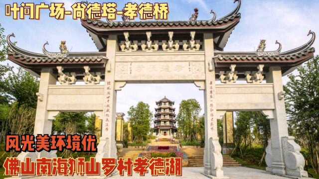 佛山南海罗村城建强,孝德湖公园人文景点多风光秀丽环境优,比顺德乐从龙江宜居